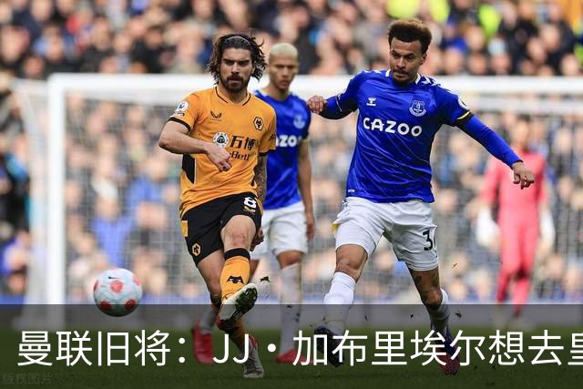 曼联旧将：JJ·加布里埃尔想去皇马就很蠢 被家人摆布太过悲哀
